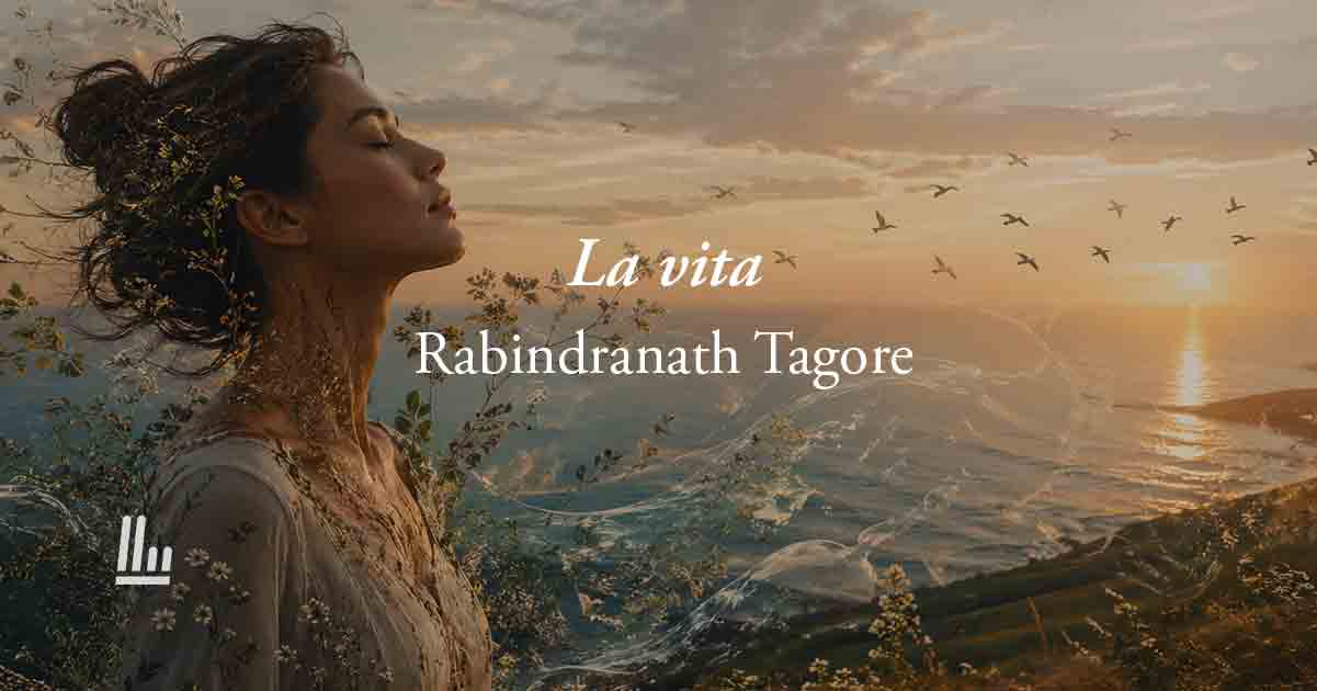 La vita (1907) di Tagore: la poesia sul valore dell’esistere in armonia con il tutto