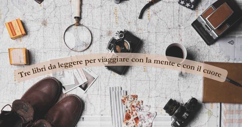 3 libri da leggere per viaggiare con la mente e con il cuore