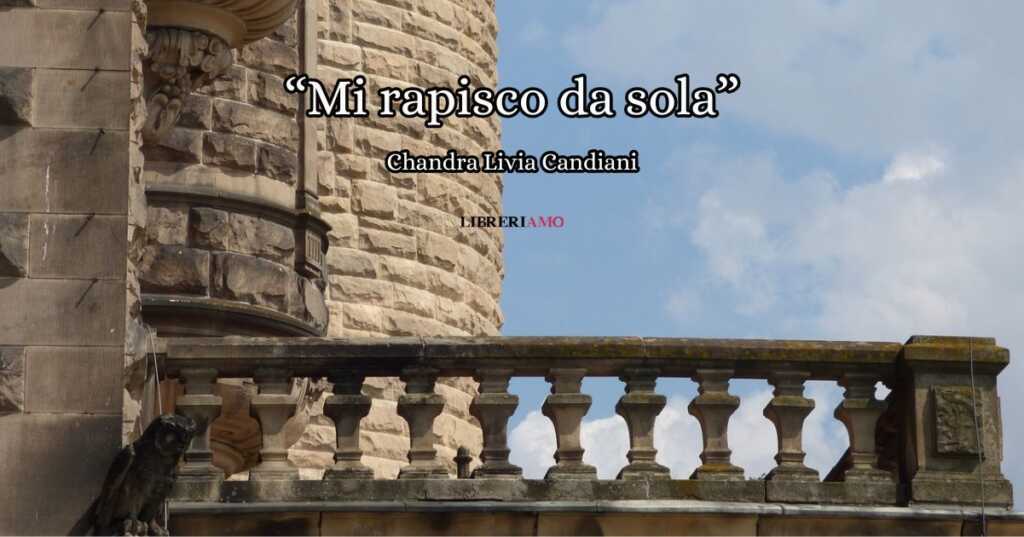 “Mi rapisco da sola” (2014) di Chandra Livia Candiani, la straordinaria poesia sull’assenza