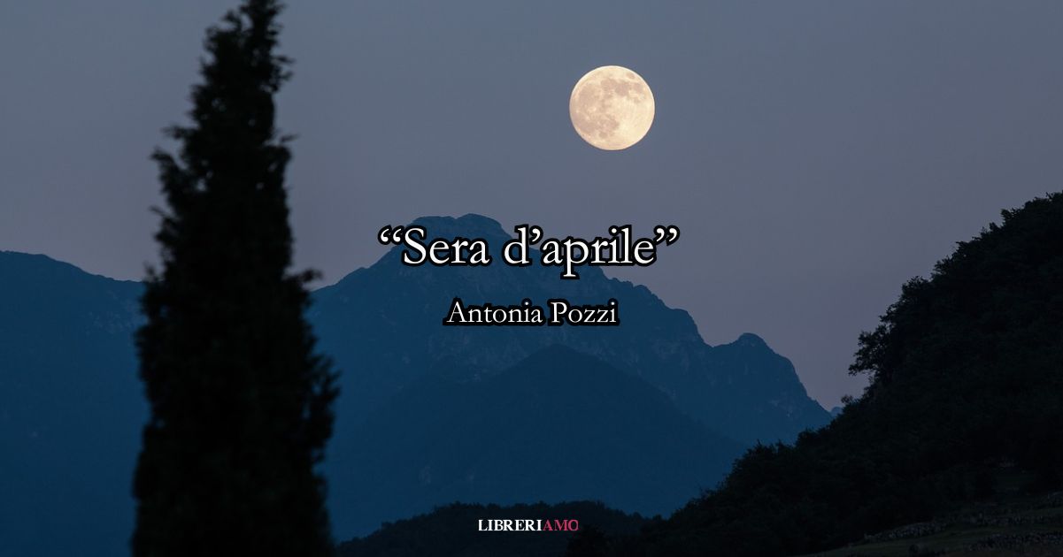 “Sera d’aprile” (1927) di Antonia Pozzi, la poesia primaverile che accarezza l’anima 7 sera d'aprile (1927) di Antonia Pozzi, la poesia primaverile che accarezza l’anima