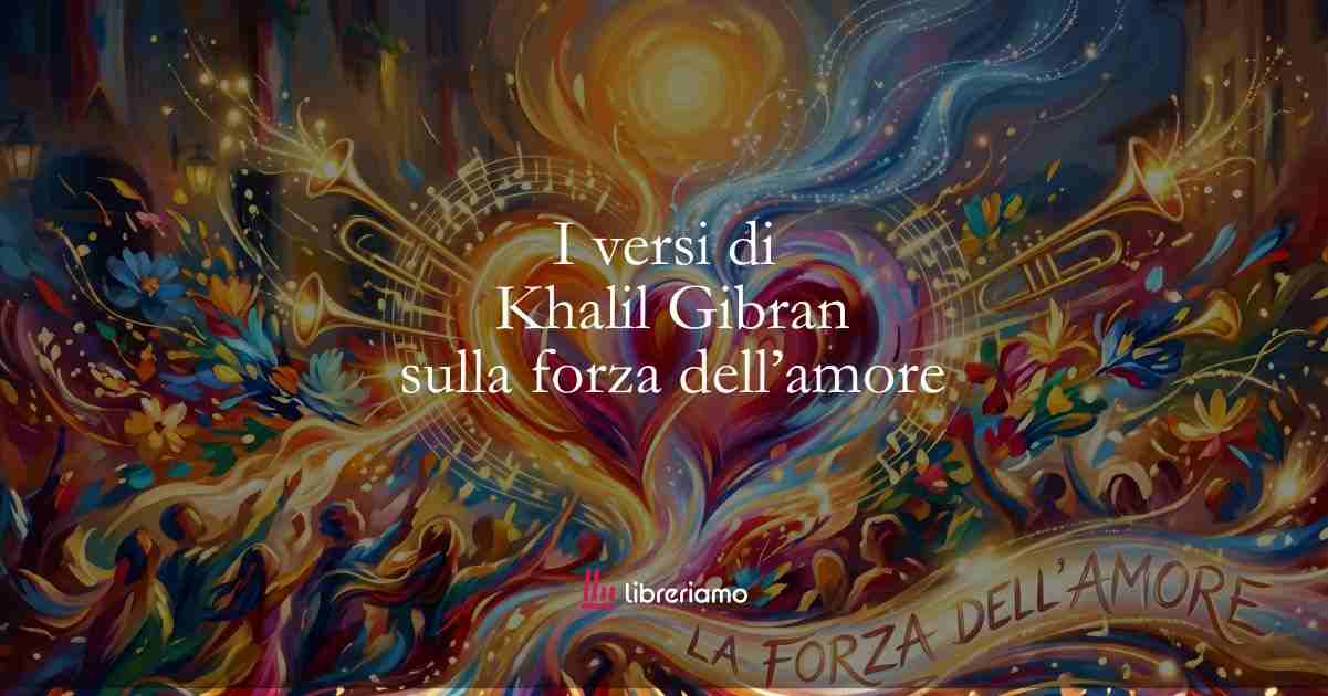 I versi di Khalil Gibran dedicati alla forza dell’amore