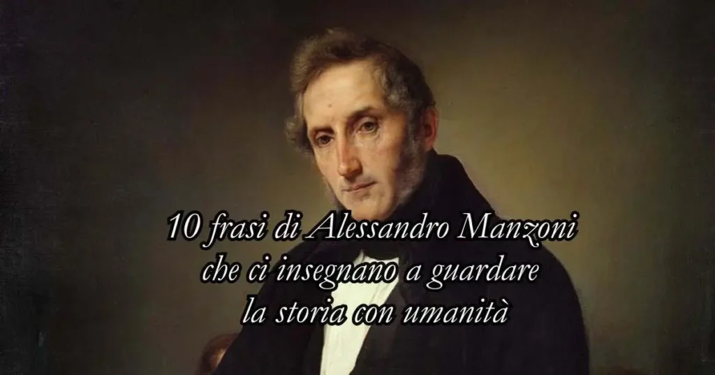 10 frasi di Alessandro Manzoni che ci insegnano a guardare la storia con umanità