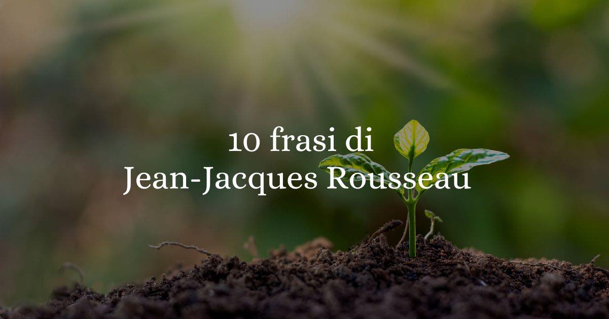 10 frasi di Jean-Jacques Rousseau sull'autenticità e la libertà