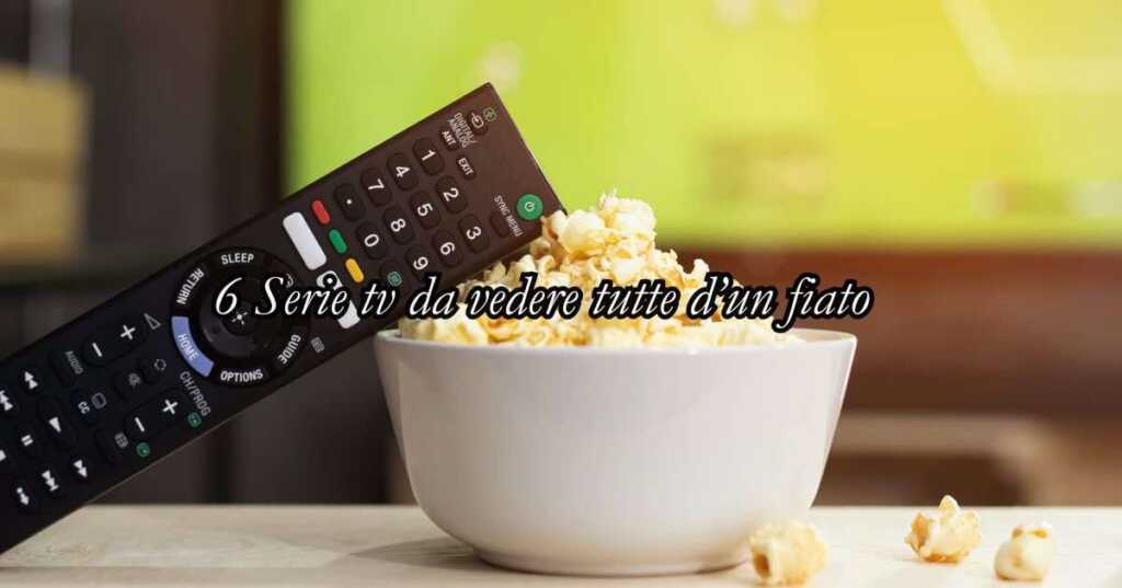 6 Serie tv da vedere tutte d’un fiato