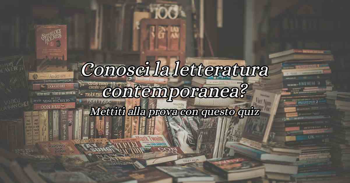 Conosci la letteratura contemporanea Scoprilo con questo quiz