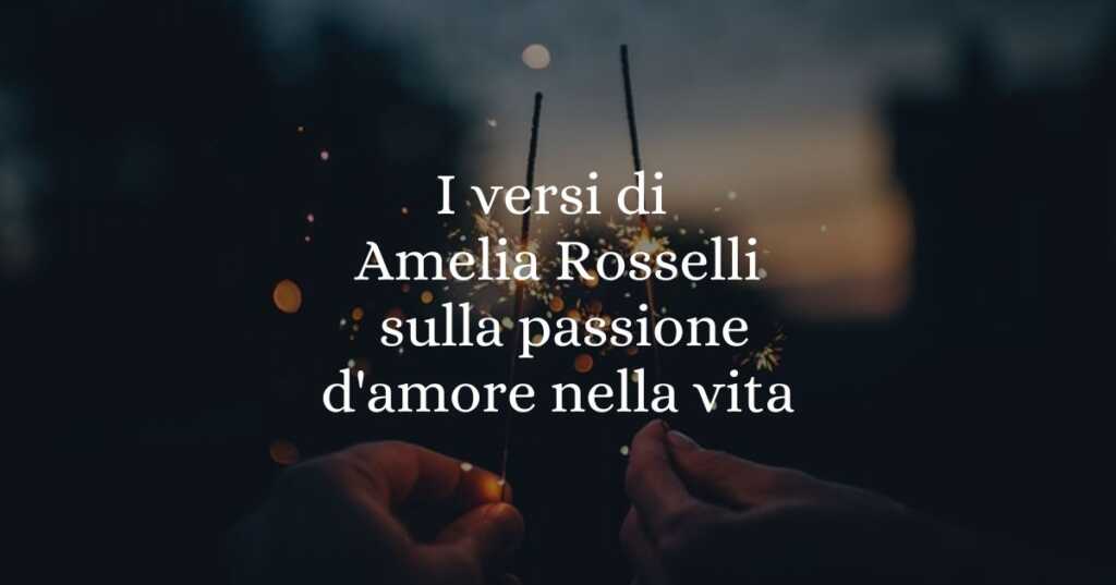 I versi di Amelia Rosselli sulla passione d'amore nella vita
