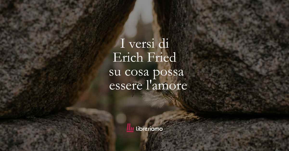 I versi di Erich Fried su cosa possa essere l’amore