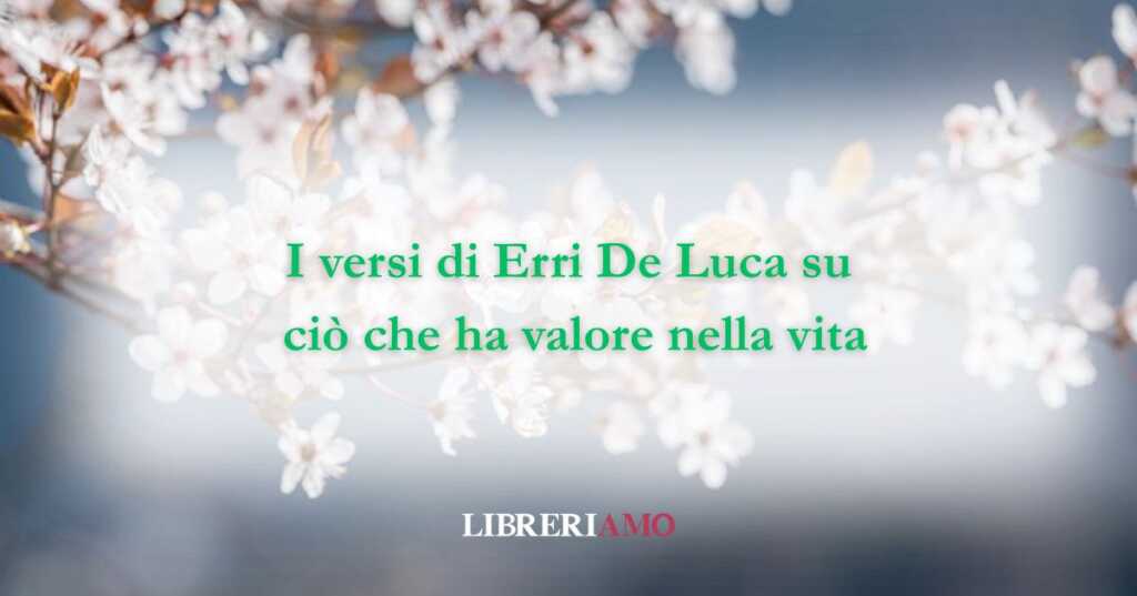 I versi di Erri De Luca su ciò che ha valore nella vita