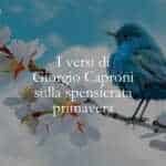 I versi di Giorgio Caproni sulla spensierata primavera
