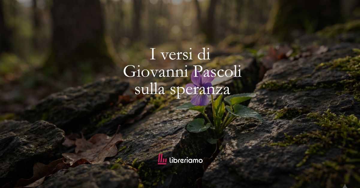 I versi di Giovanni Pascoli sulla forza della speranza