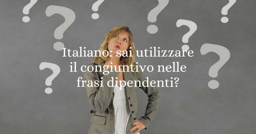 Italiano sai utilizzare il congiuntivo nelle frasi dipendenti