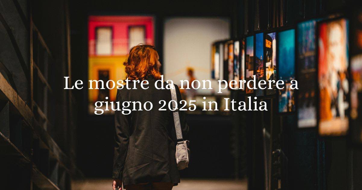 Le mostre d'arte da non perdere a giugno 2025 in Italia