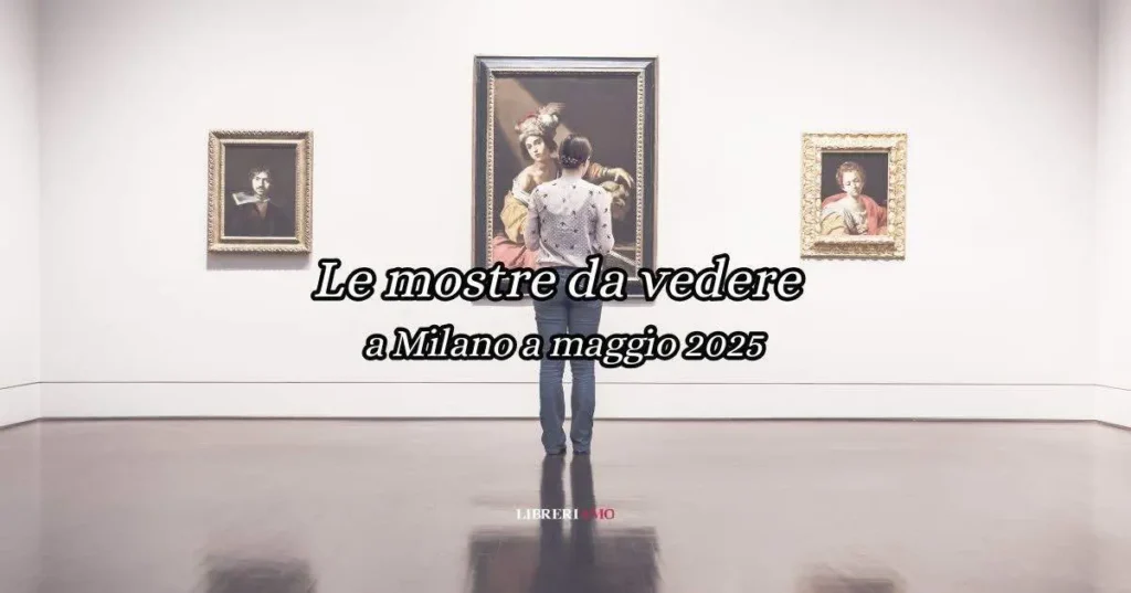 Le mostre da vedere a Milano a Maggio 2025
