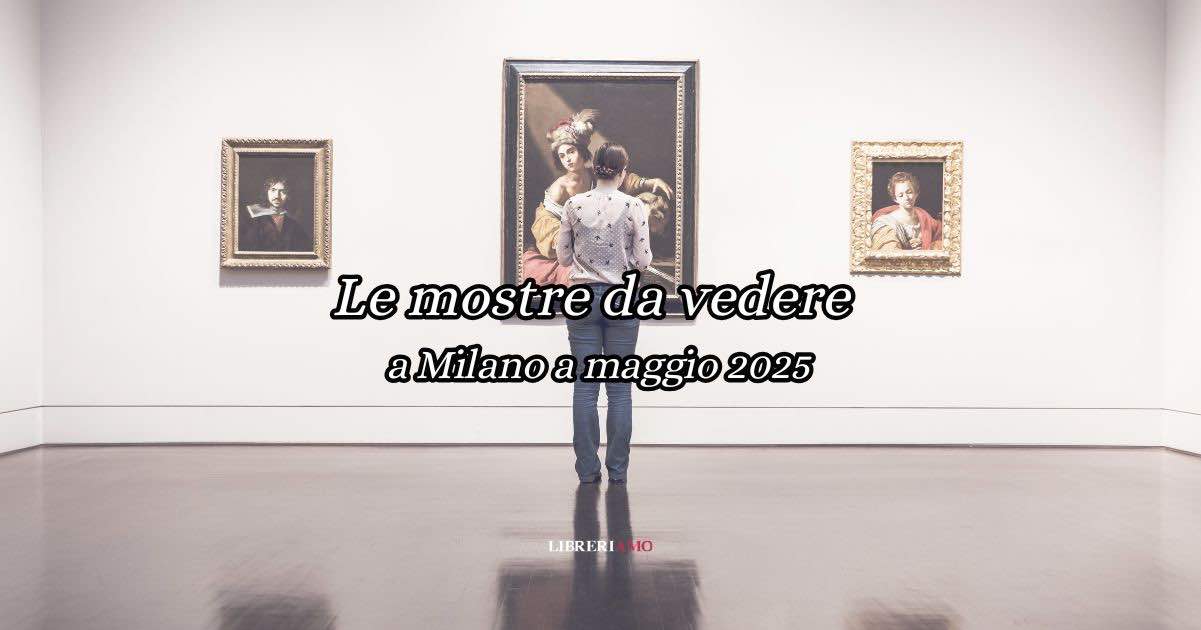 Le mostre da vedere a Milano a Maggio 2025