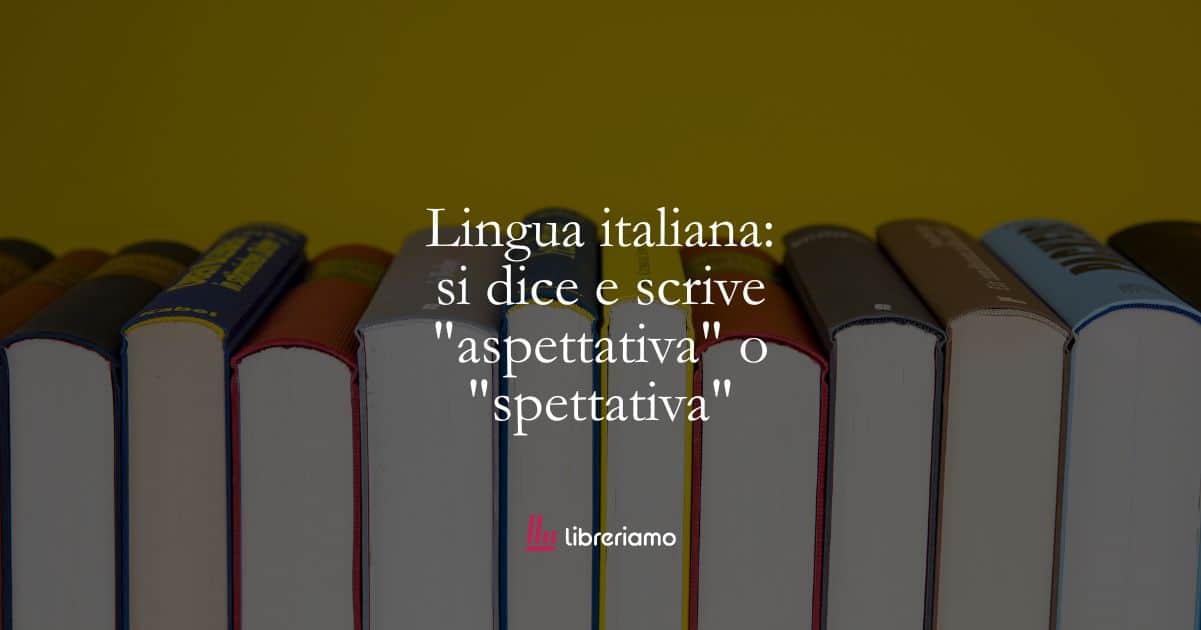 Lingua italiana: si dice e scrive "aspettativa" o "spettativa" 1 Lingua italiana: si dice e scrive “aspettativa” o “spettativa”