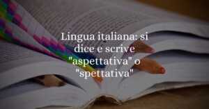 Lingua italiana si dice e scrive aspettativa o spettativa