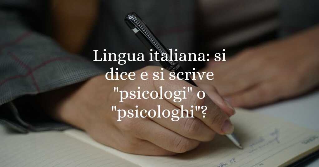 Lingua italiana si dice e si scrive psicologi o psicologhi