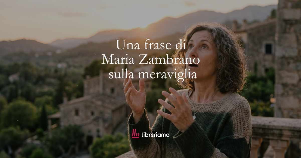 Una frase di Maria Zambrano sul valore della meraviglia 1 Una frase di Maria Zambrano sul valore della meraviglia