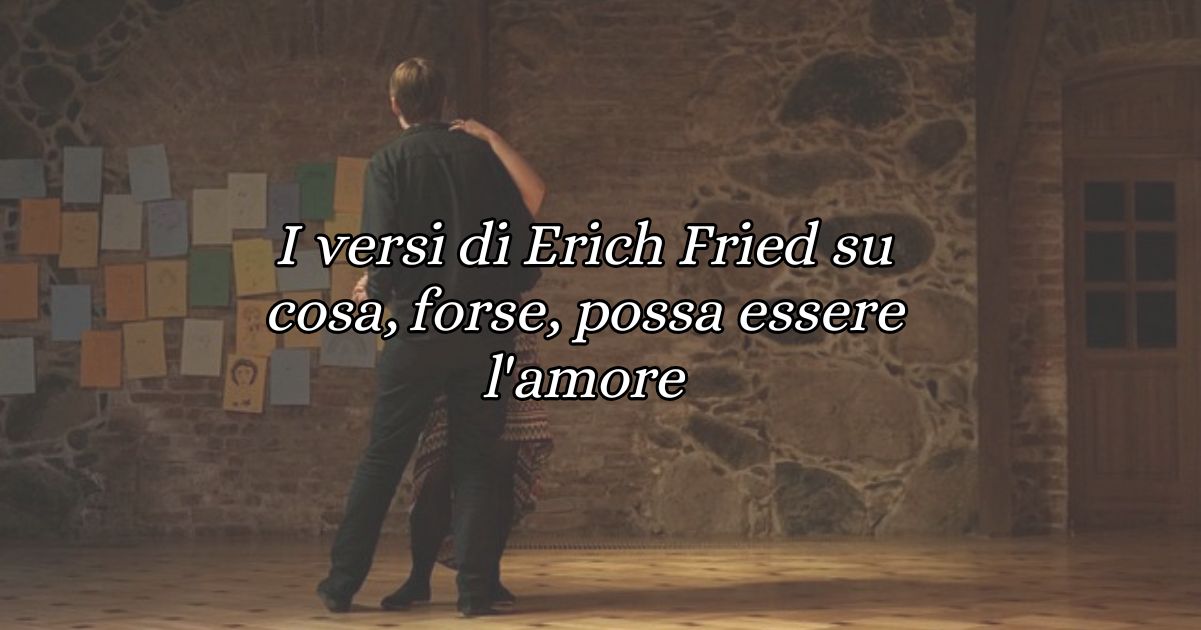 I versi di Erich Fried su cosa, forse, possa essere l'amore 1 I versi di Erich Fried su cosa, forse, possa essere l'amore