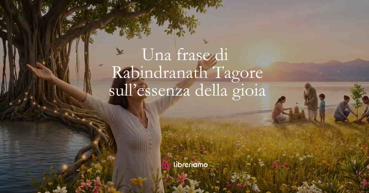 Una frase di Rabindranath Tagore sull’essenza della gioia