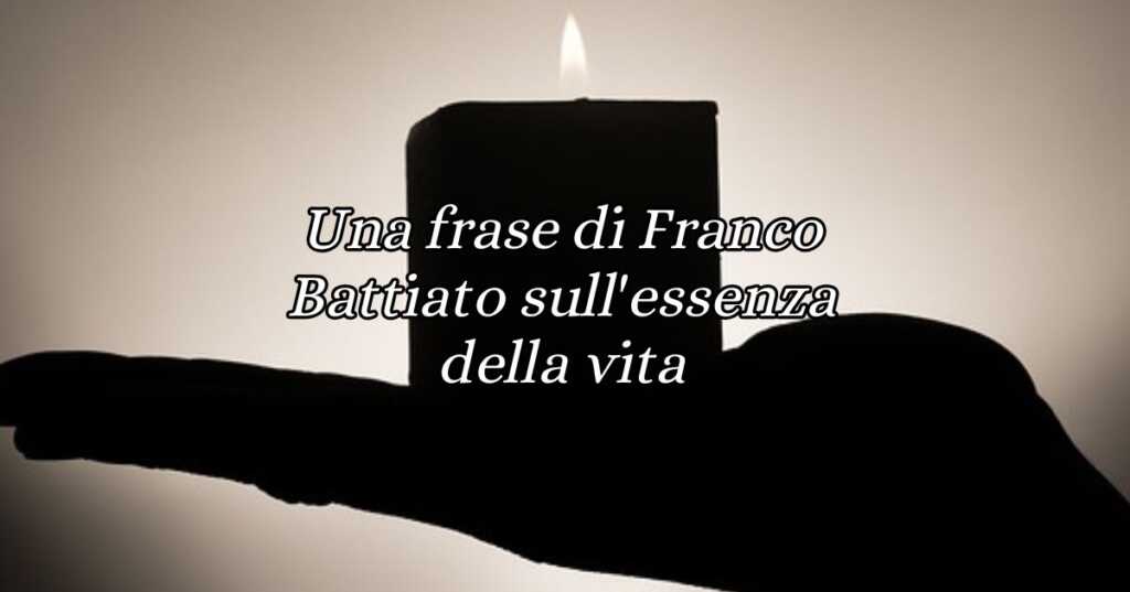 Una frase di Franco Battiato sull'essenza della vita