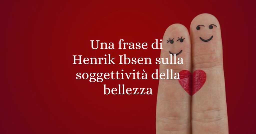 Una frase di Henrik Ibsen sulla soggettività della bellezza
