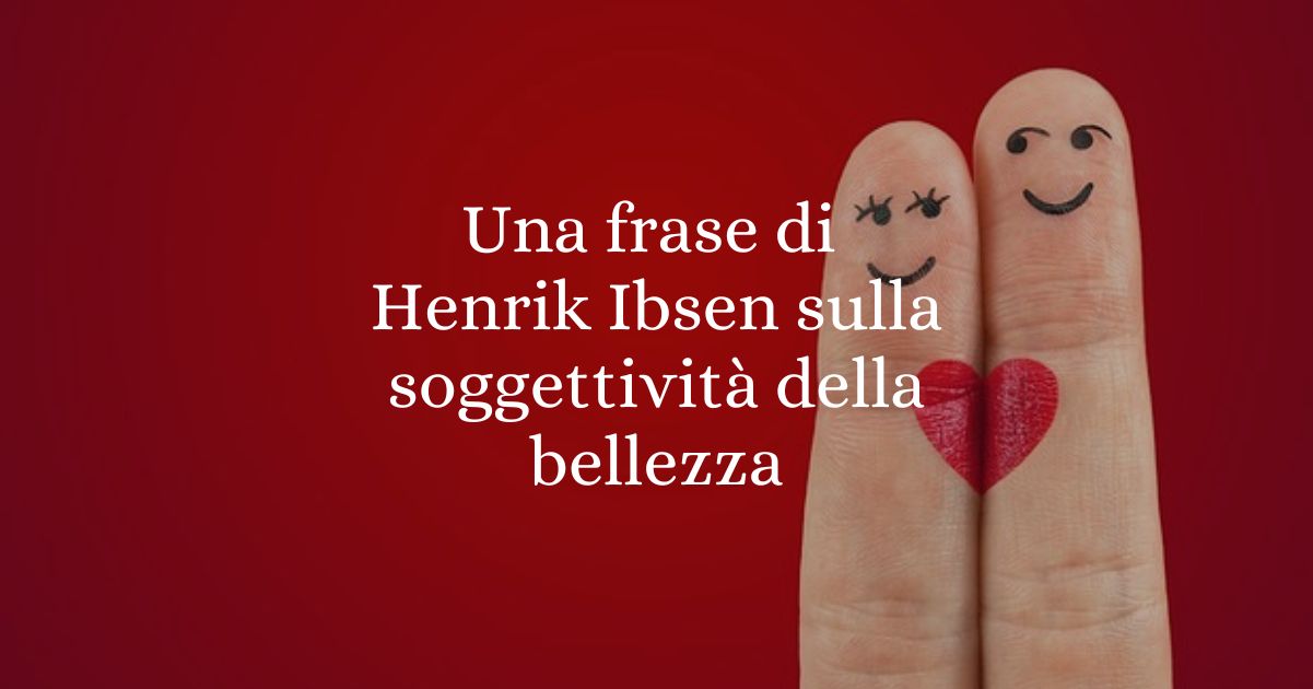 Una frase di Henrik Ibsen sulla soggettività della bellezza