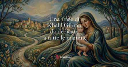 Una frase di Khalil Gibran per celebrare tutte le mamme