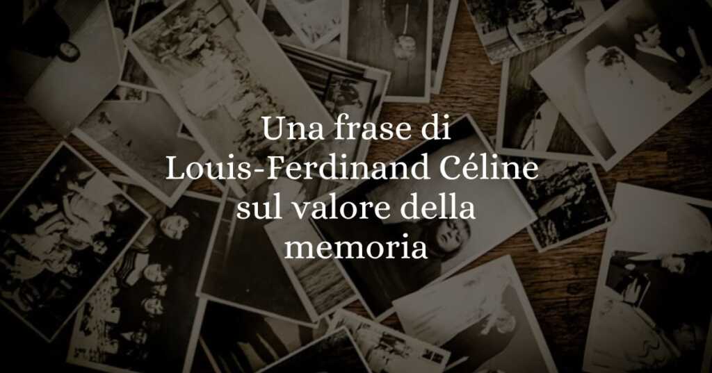 Una frase di Louis-Ferdinand Céline sul valore della memoria