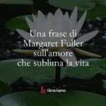 Una frase di Margaret Fuller sull'amore che sublima la vita