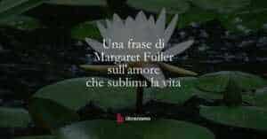 Una frase di Margaret Fuller sull'amore che sublima la vita