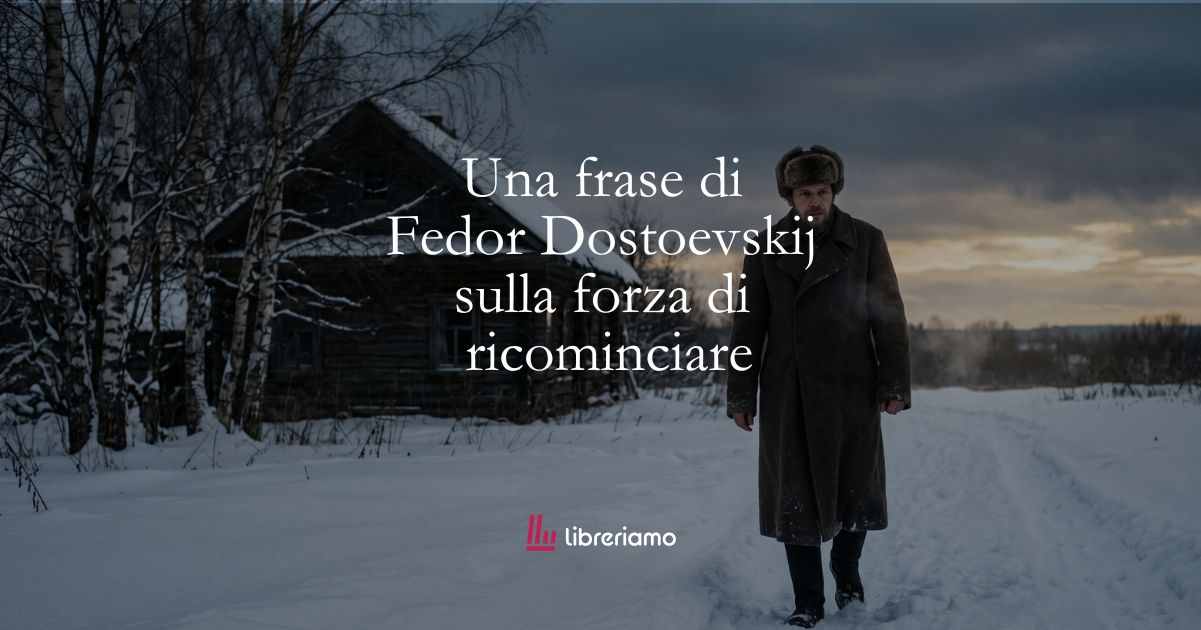 Una frase di Fedor Dostoevskij sulla forza di ricominciare