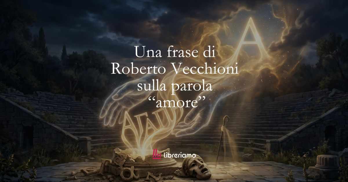 Una frase di Roberto Vecchioni sulla bellezza della parola “amore”