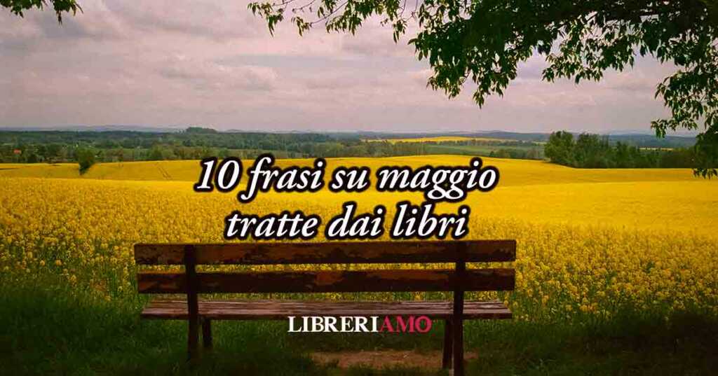 10 frasi su maggio tratte dai libri, le più belle citazioni d’autore sulla primavera