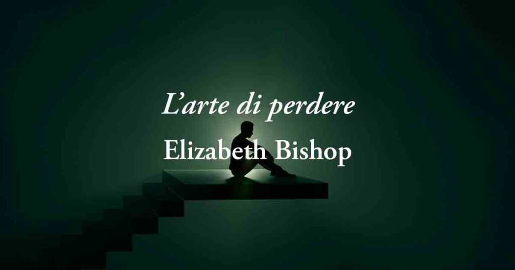 “L’arte di perdere” (1976), la poesia di Elizabeth Bishop per imparare ad attraversare il dolore