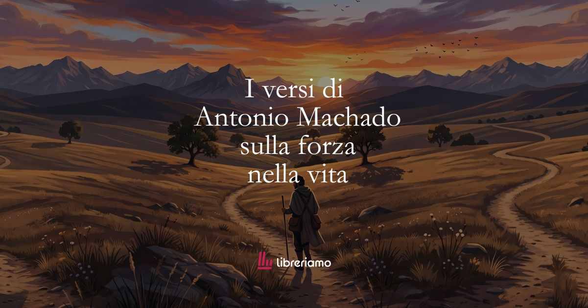 I versi di Antonio Machado sulla forza che serve nella vita