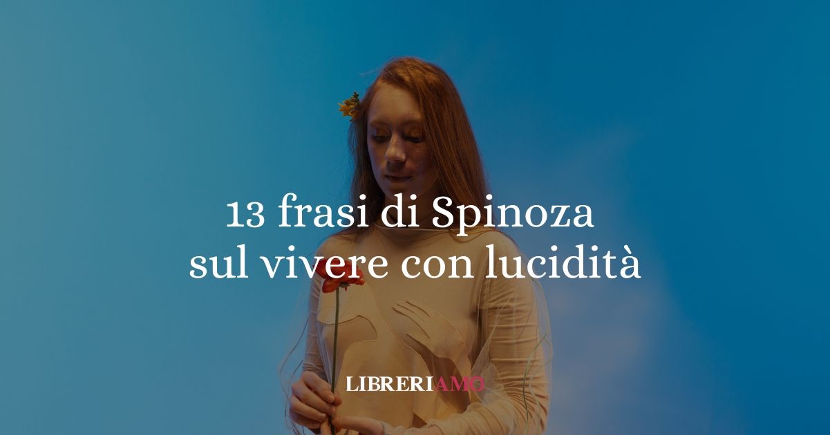13 frasi di Spinoza che ci insegnano come vivere con consapevolezza
