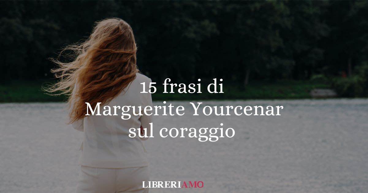 15 frasi di Marguerite Yourcenar sul coraggio