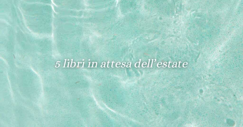 5 libri da leggere il fine settimana se hai voglia di estate