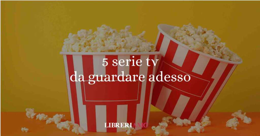5 straordinarie serie tv da guardare adesso