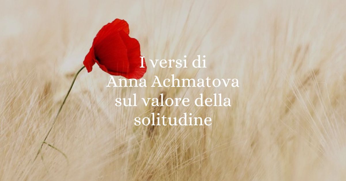 I versi di Anna Achmatova sul valore della solitudine 4 I versi di Anna Achmatova sul valore della solitudine