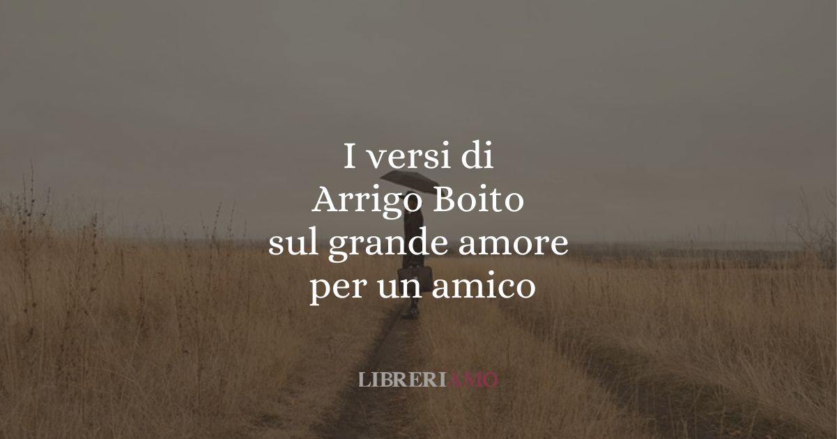 I versi di Arrigo Boito sul grande amore per un amico