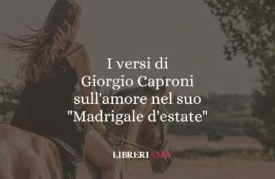 I versi di Giorgio Caproni sull'amore nel suo Madrigale d'estate
