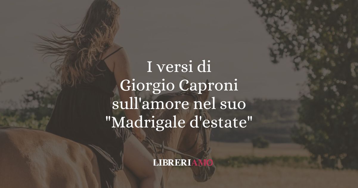 I versi di Giorgio Caproni sull'amore nel suo Madrigale d'estate