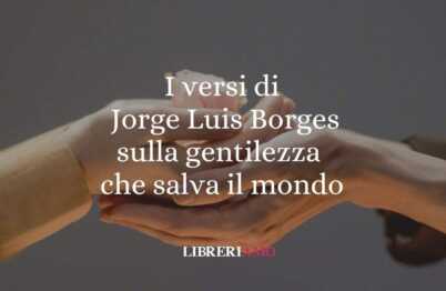 I versi di Jorge Luis Borges sulla gentilezza che salva il mondo 62 I versi di Jorge Luis Borges sulla gentilezza che salva il mondo