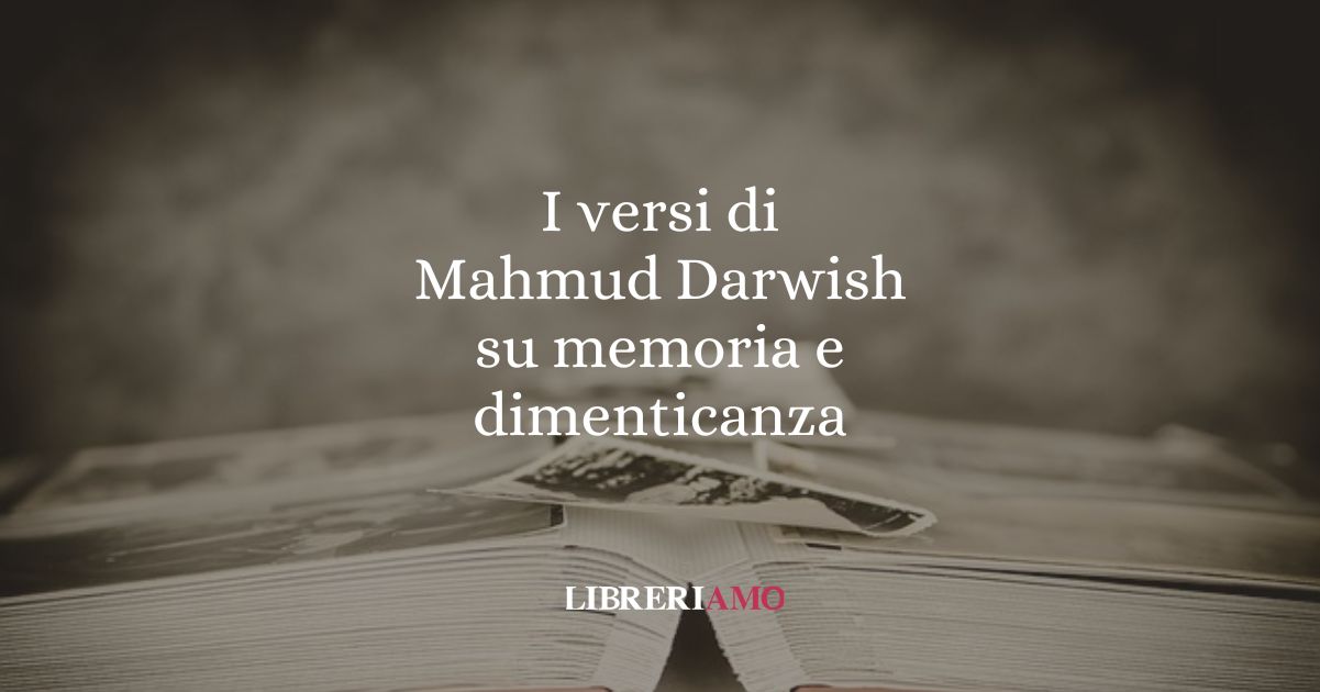 I versi di Mahmud Darwish su memoria e dimenticanza