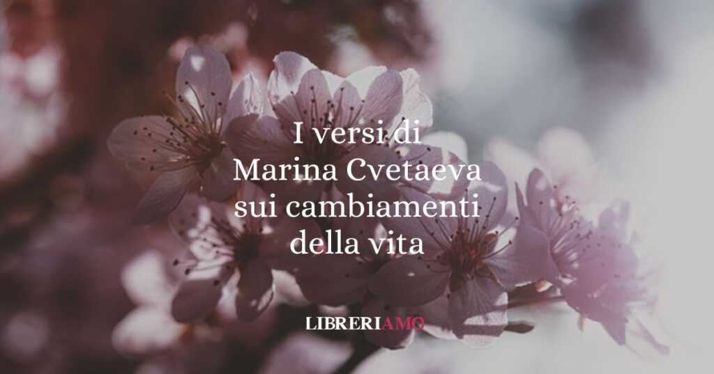 I versi di Marina Cvetaeva sui cambiamenti della vita
