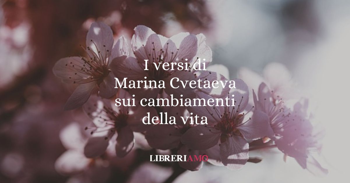 I versi di Marina Cvetaeva sui cambiamenti della vita