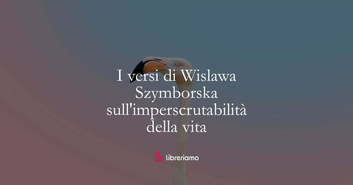 I versi di Wislawa Szymborska sull’imperscrutabilità della vita