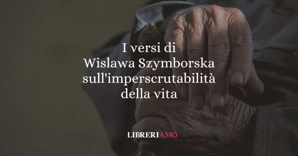 I versi di Wislawa Szymborska sull'imperscrutabilità della vita